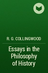 Робин Коллингвуд - Essays in the Philosophy of History