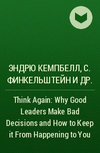  - Think Again: Why Good Leaders Make Bad Decisions and How to Keep it From Happening to You