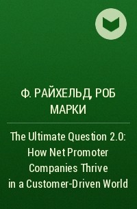  - The Ultimate Question 2.0: How Net Promoter Companies Thrive in a Customer-Driven World