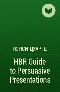 Нэнси Дуарте - HBR Guide to Persuasive Presentations 