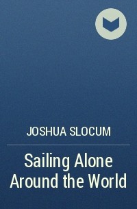 Joshua Slocum - Sailing Alone Around the World