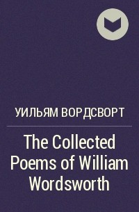 Уильям Вордсворт - The Collected Poems of William Wordsworth 