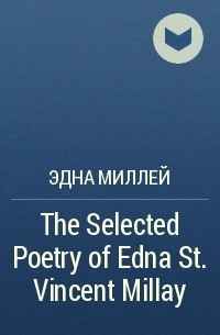 Эдна Миллей - The Selected Poetry of Edna St. Vincent Millay 