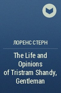 Лоренс Стерн - The Life and Opinions of Tristram Shandy, Gentleman 