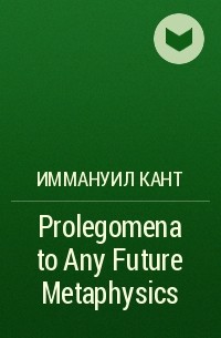 Иммануил Кант - Prolegomena to Any Future Metaphysics