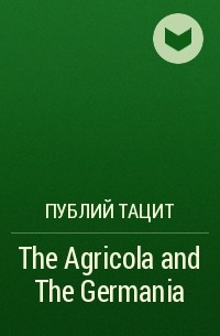 Публий Тацит - The Agricola and The Germania