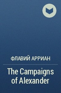 Флавий Арриан  - The Campaigns of Alexander
