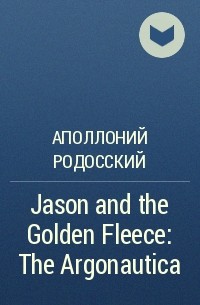 Аполлоний Родосский - Jason and the Golden Fleece: The Argonautica