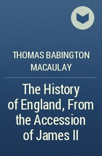 Thomas Babington Macaulay - The History of England, From the Accession of James II