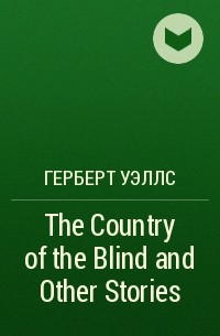 Герберт Уэллс - The Country of the Blind and Other Stories 