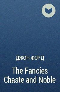 Джон Форд - The Fancies Chaste and Noble