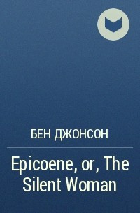  - Epicoene, or, The Silent Woman