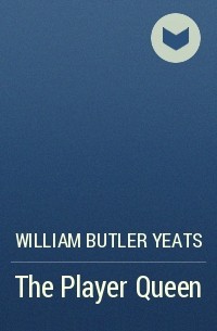 William Butler Yeats - The Player Queen