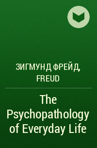 Зигмунд Фрейд - The Psychopathology of Everyday Life