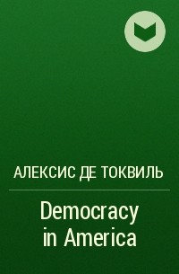 Алексис де Токвиль - Democracy in America 