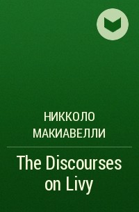 Никколо Макиавелли - The Discourses on Livy