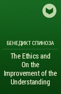 Бенедикт Спиноза - The Ethics and On the Improvement of the Understanding
