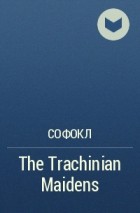 Софокл  - The Trachinian Maidens 