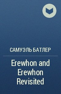 Самуэль Батлер - Erewhon and Erewhon Revisited
