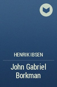 Henrik Ibsen - John Gabriel Borkman