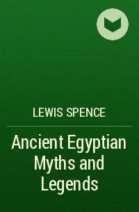Льюис Спенс - Ancient Egyptian Myths and Legends