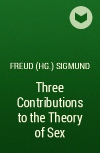 Зигмунд Фрейд - Three Contributions to the Theory of Sex