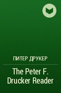 Питер Друкер - The Peter F. Drucker Reader