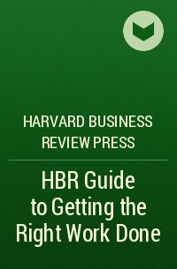 Harvard Business Review Press - HBR Guide to Getting the Right Work Done 
