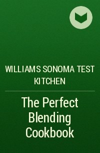 Williams Sonoma Test Kitchen - The Perfect Blending Cookbook