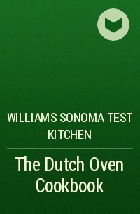 Williams Sonoma Test Kitchen - The Dutch Oven Cookbook