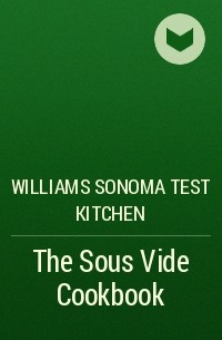 Williams Sonoma Test Kitchen - The Sous Vide Cookbook
