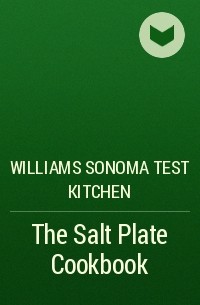 Williams Sonoma Test Kitchen - The Salt Plate Cookbook
