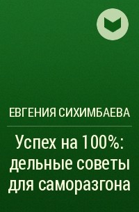 Евгения Сихимбаева - Успех на 100%: дельные советы для саморазгона