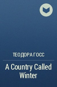 Теодора Госс - A Country Called Winter