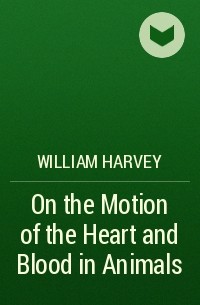 Уильям Гарвей - On the Motion of the Heart and Blood in Animals