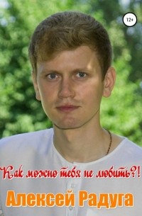 Алексей Радуга - Как можно тебя не любить