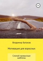 Владимир Батаков - Мотивация для взрослых или жизнь по твоим правилам