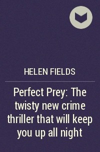 Хелен Филдс - Perfect Prey: The twisty new crime thriller that will keep you up all night