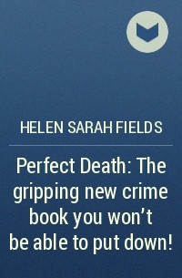 Хелен Филдс - Perfect Death: The gripping new crime book you won’t be able to put down!