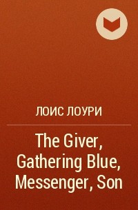 Лоис Лоури - The Giver, Gathering Blue, Messenger, Son