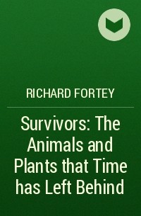 Richard Fortey - Survivors: The Animals and Plants that Time has Left Behind