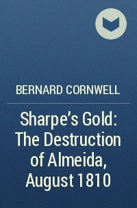 Bernard Cornwell - Sharpe’s Gold: The Destruction of Almeida, August 1810