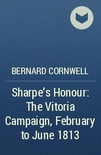 Bernard Cornwell - Sharpe’s Honour: The Vitoria Campaign, February to June 1813