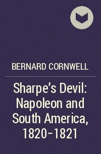 Bernard Cornwell - Sharpe’s Devil: Napoleon and South America, 1820–1821