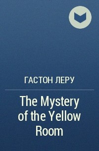 Гастон Леру - The Mystery of the Yellow Room