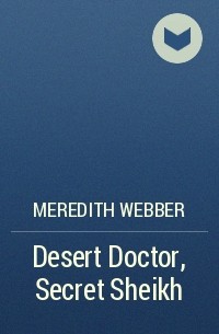 Meredith Webber - Desert Doctor, Secret Sheikh