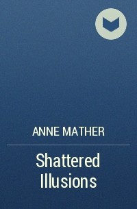 Энн Мэтер - Shattered Illusions