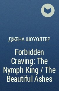 Джена Шоуолтер - Forbidden Craving: The Nymph King / The Beautiful Ashes