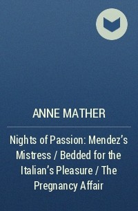 Энн Мэтер - Nights of  Passion: Mendez's Mistress / Bedded for the Italian's Pleasure / The Pregnancy Affair