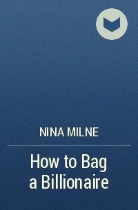 Нина Милн - How to Bag a Billionaire